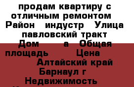  продам квартиру с отличным ремонтом › Район ­ индустр › Улица ­ павловский тракт › Дом ­ 303 а › Общая площадь ­ 63 › Цена ­ 3 270 000 - Алтайский край, Барнаул г. Недвижимость » Квартиры продажа   